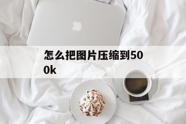 怎么把图片压缩到500k